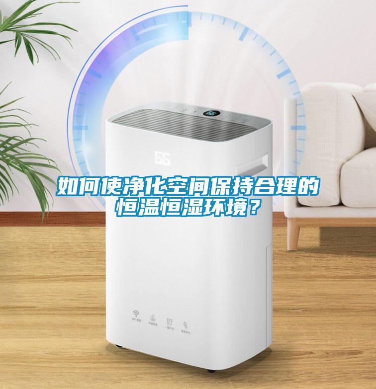 如何使净化空间保持合理的恒温恒湿环境？