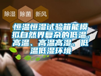 知识百科恒温恒湿试验箱能模拟自然界复杂的低温、高温、高温高湿、低温低湿环境