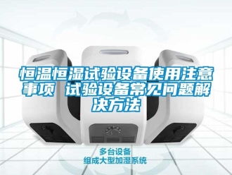 知识百科恒温恒湿试验设备使用注意事项 试验设备常见问题解决方法
