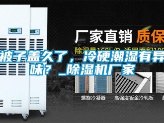 常见问题被子盖久了，冷硬潮湿有异味？_香蕉视频一区二区机厂家