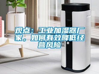 常见问题观点：工业加湿器厂家，如何有效降低经营风险