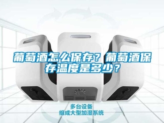 常见问题葡萄酒怎么保存？葡萄酒保存温度是多少？