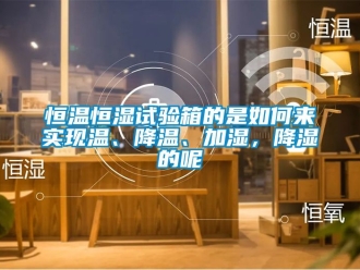 知识百科恒温恒湿试验箱的是如何来实现温、降温、加湿，降湿的呢