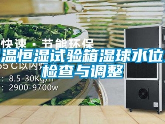 知识百科恒温恒湿试验箱湿球水位之检查与调整