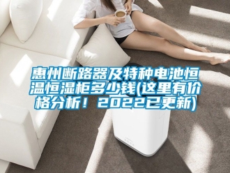 知识百科惠州断路器及特种电池恒温恒湿柜多少钱(这里有价格分析！2022已更新)