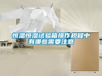 知识百科恒温恒湿试验箱操作规程中有哪些需要注意