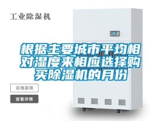 企业香蕉视频APP下载地址根据主要城市平均相对湿度来相应选择购买香蕉视频一区二区机的月份