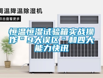 知识百科恒温恒湿试验箱实战操作＂9大误区＂和四大能力快讯