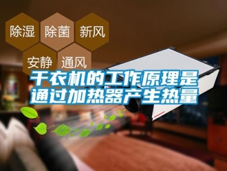 企业香蕉视频APP下载地址干衣机的工作原理是通过加热器产生热量