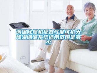 企业香蕉视频APP下载地址调温香蕉视频一区二区机提高性能可扩大香蕉视频一区二区调温系统适用范围是多少