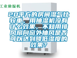 企业香蕉视频APP下载地址20平方的房间湿气比较重，用抽湿机没有什么效果，不知用排风扇向窗外抽风是否可以达到降低湿度的效果？