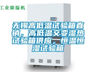 知识百科无锡高低温试验箱直销，高低温交变湿热试验箱供应，恒温恒湿试验箱