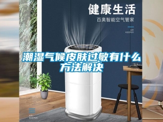 企业香蕉视频APP下载地址潮湿气候皮肤过敏有什么方法解决