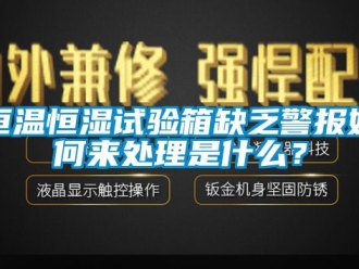 知识百科恒温恒湿试验箱缺乏警报如何来处理是什么？
