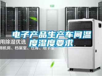 企业香蕉视频APP下载地址电子产品生产车间温度湿度要求