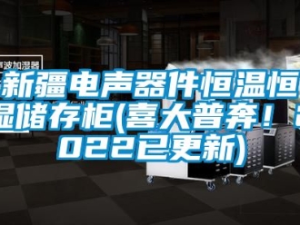 知识百科新疆电声器件恒温恒湿储存柜(喜大普奔！2022已更新)