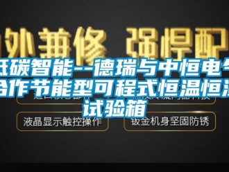 知识百科低碳智能--德瑞与中恒电气合作节能型可程式恒温恒湿试验箱