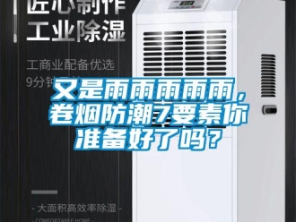 常见问题又是雨雨雨雨雨，卷烟防潮7要素你准备好了吗？