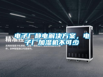 企业香蕉视频APP下载地址电子厂静电解决黄色网站香蕉视频，电子厂加湿机不可少