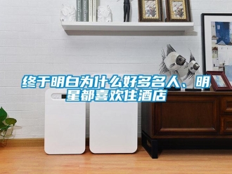 知识百科终于明白为什么好多名人、明星都喜欢住酒店