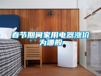 企业香蕉视频APP下载地址春节期间家用电器涨价为哪般