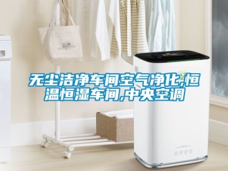 知识百科无尘洁净车间空气净化,恒温恒湿车间,中央空调