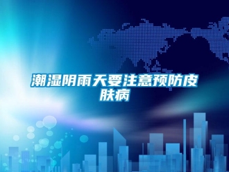 企业香蕉视频APP下载地址潮湿阴雨天要注意预防皮肤病