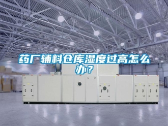 常见问题药厂辅料仓库湿度过高怎么办？