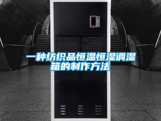 知识百科一种纺织品恒温恒湿调湿箱的制作方法