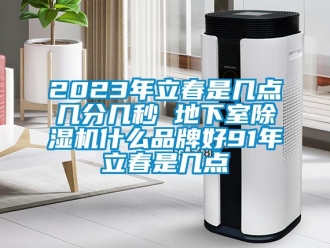 企业香蕉视频APP下载地址2023年立春是几点几分几秒 地下室香蕉视频一区二区机什么品牌好91年立春是几点