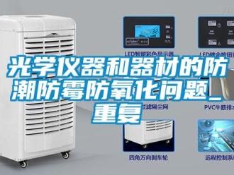 常见问题光学仪器和器材的防潮防霉防氧化问题_重复