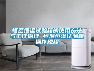 知识百科恒温恒湿试验箱的使用方法与工作原理 恒温恒湿试验箱操作规程