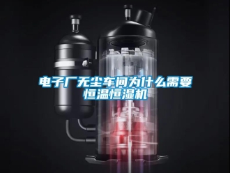 企业香蕉视频APP下载地址电子厂无尘车间为什么需要恒温恒湿机