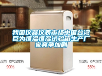 知识百科我国仪器仪表市场中国台湾巨为恒温恒湿试验箱生产厂家竞争加剧