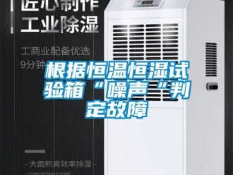 知识百科根据恒温恒湿试验箱“噪声“判定故障