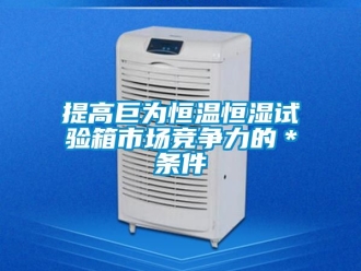知识百科提高巨为恒温恒湿试验箱市场竞争力的＊条件