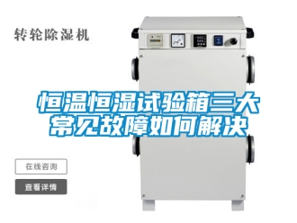 知识百科恒温恒湿试验箱三大常见故障如何解决