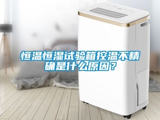 知识百科恒温恒湿试验箱控温不精确是什么原因？