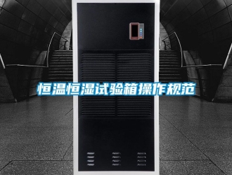 知识百科恒温恒湿试验箱操作规范