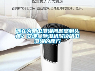 企业香蕉视频APP下载地址还在为暗卫潮湿问题感到头疼？香蕉视频在线播放香蕉视频一区二区机解决暗卫潮湿的良方