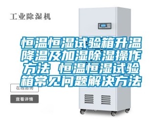 知识百科恒温恒湿试验箱升温降温及加湿香蕉视频一区二区操作方法 恒温恒湿试验箱常见问题解决方法