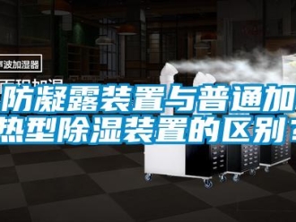 企业香蕉视频APP下载地址防凝露装置与普通加热型香蕉视频一区二区装置的区别？