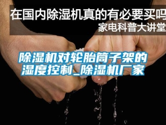 企业香蕉视频APP下载地址香蕉视频一区二区机对轮胎筒子架的湿度控制_香蕉视频一区二区机厂家