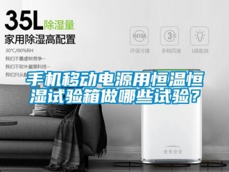 知识百科手机移动电源用恒温恒湿试验箱做哪些试验？