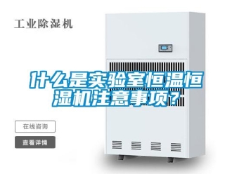 知识百科什么是实验室恒温恒湿机注意事项？