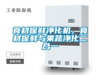 知识百科食材保鲜净化机，食材保鲜与果蔬净化二合一