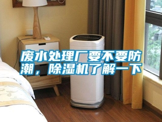 企业香蕉视频APP下载地址废水处理厂要不要防潮，香蕉视频一区二区机了解一下