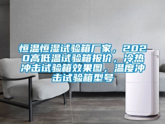 知识百科恒温恒湿试验箱厂家，2020高低温试验箱报价，冷热冲击试验箱效果图，温度冲击试验箱型号