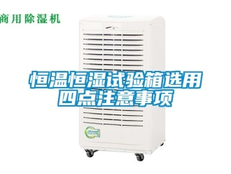 知识百科恒温恒湿试验箱选用四点注意事项