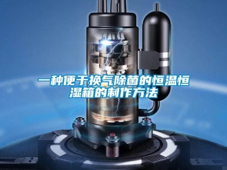 知识百科一种便于换气除菌的恒温恒湿箱的制作方法